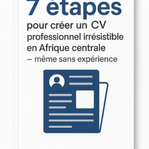 7 étapes pour créer un CV professionnel irrésistible en Afrique centrale