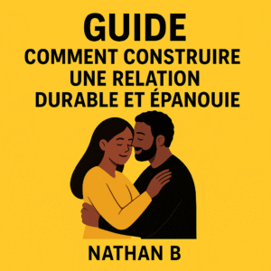 Guide – Comment Construire une Relation Durable et Épanouie