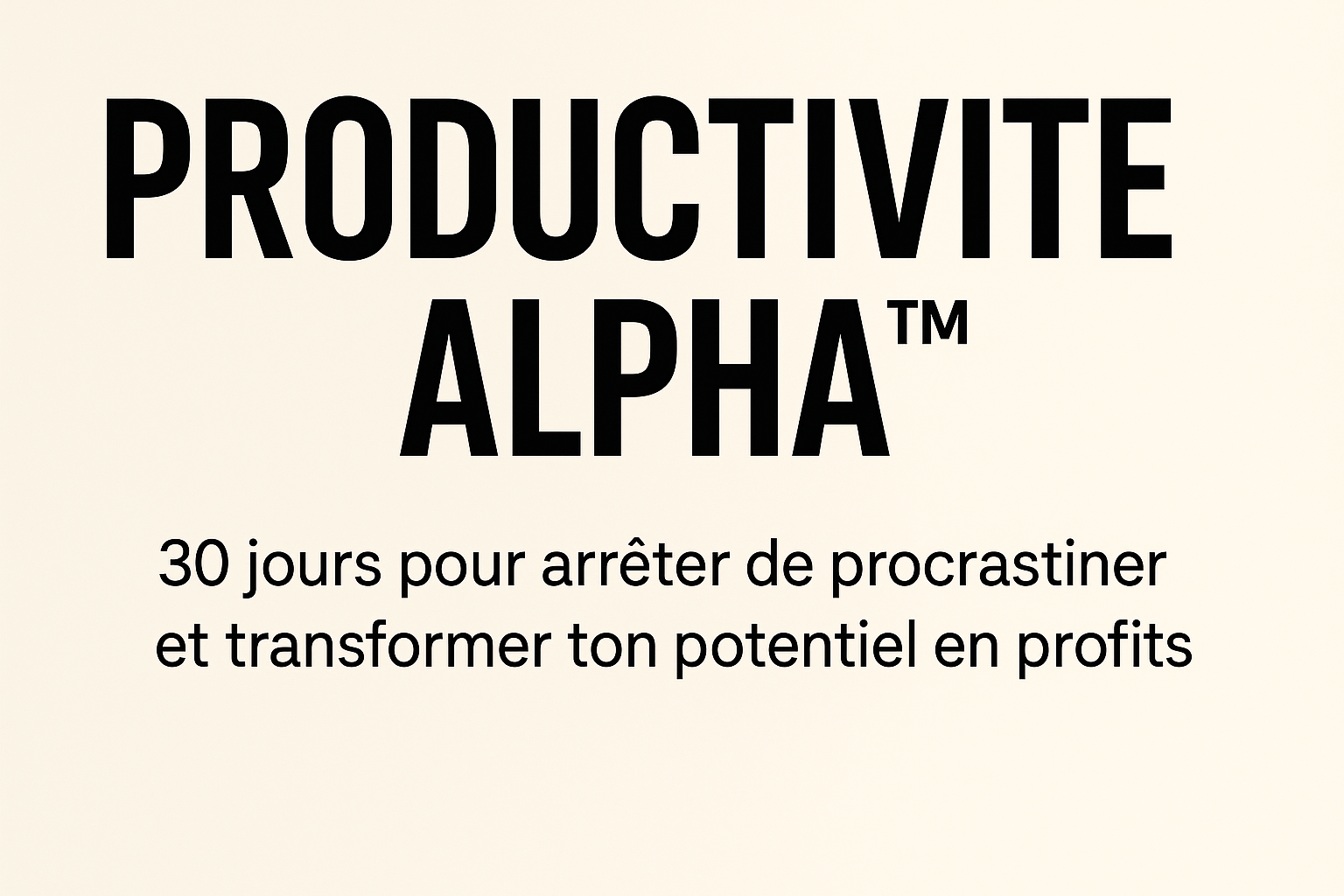 PRODUCTIVITÉ ALPHA™ : 30 jours pour arrêter de procrastiner et transformer ton potentiel en profits