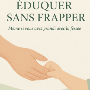 COMMENT ÉDUQUER SANS FRAPPER :Même si vous avez grandi avec la fessée