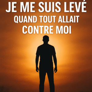 COMMENT JE ME SUIS LEVÉ QUAND TOUS ALLAIT CONTRE MOI