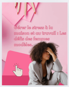Comment gérer le stress maison, travail : Les défis des femmes modèles