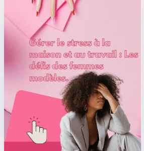 Comment gérer le stress maison, travail : Les défis des femmes modèles