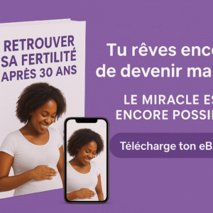 « 5 ETAPES POUR RETROUVER SA FERTILITE POUR LES 30 ANS ET PLUS »