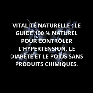 VITALITÉ NATURELLE : LE GUIDE 100% NATUREL POUR CONTRÔLER L'HYPERTENSION, LE DIABÈTE ET LE POIDS SANS PRODUITS CHIMIQUES