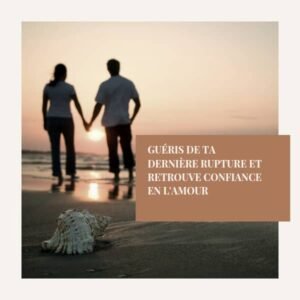 GUÉRIS DE TA DERNIÈRE RUPTURE ET RETROUVE CONFIANCE EN L&rsquo;AMOUR