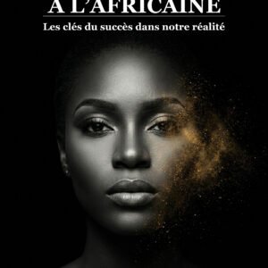 Réussir à l'africaine : Les clés du succès dans notre réalité